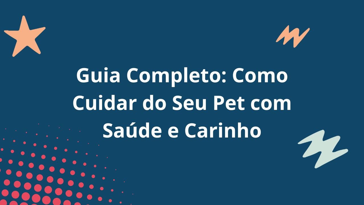 Guia Completo: Como Cuidar do Seu Pet com Saúde e Carinho